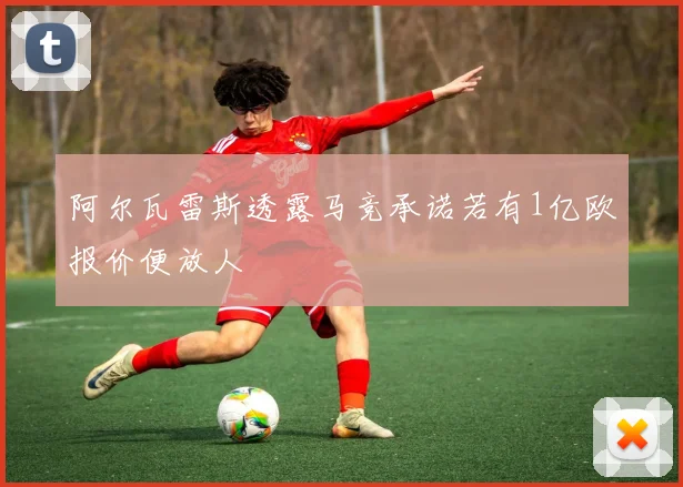 阿尔瓦雷斯透露马竞承诺若有1亿欧报价便放人