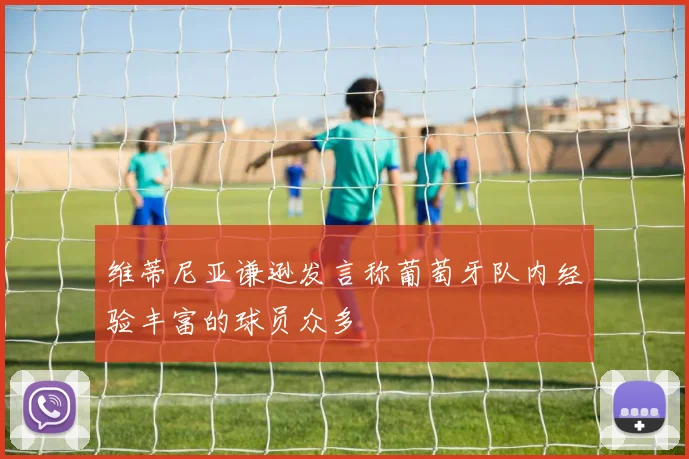 维蒂尼亚谦逊发言称葡萄牙队内经验丰富的球员众多