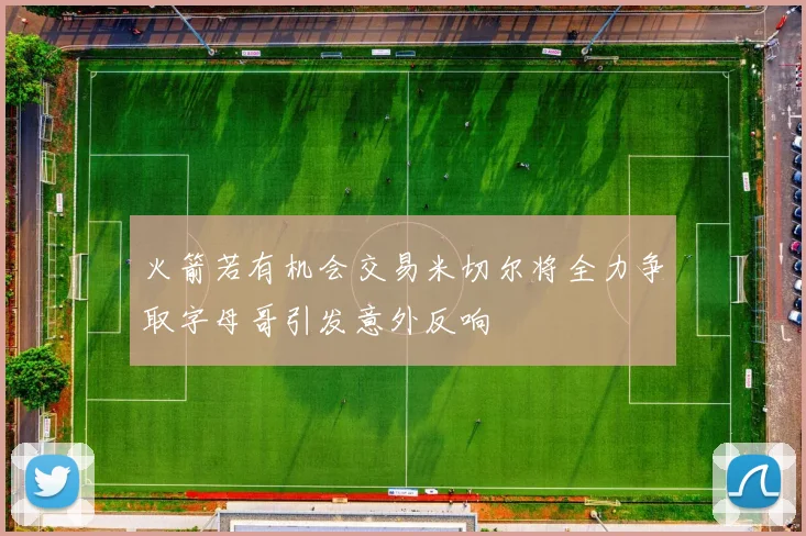火箭若有机会交易米切尔将全力争取字母哥引发意外反响
