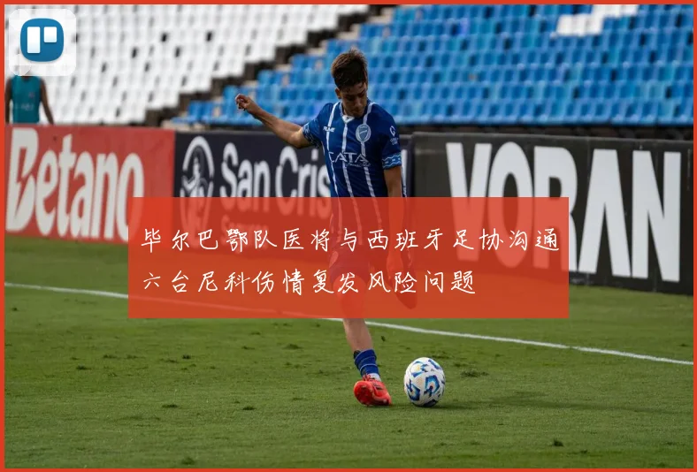 毕尔巴鄂队医将与西班牙足协沟通六台尼科伤情复发风险问题