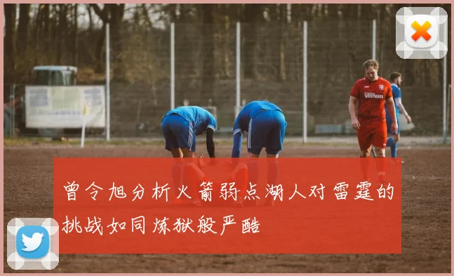曾令旭分析火箭弱点湖人对雷霆的挑战如同炼狱般严酷